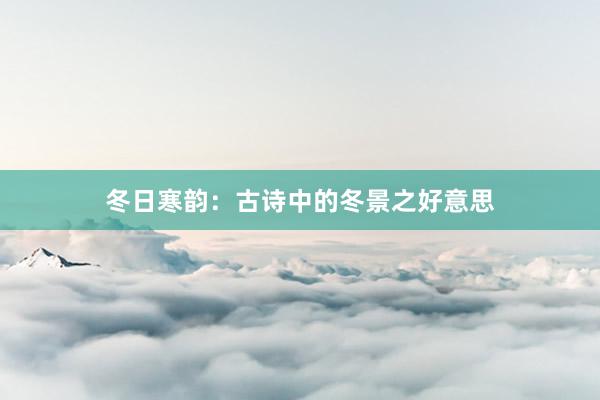 冬日寒韵：古诗中的冬景之好意思