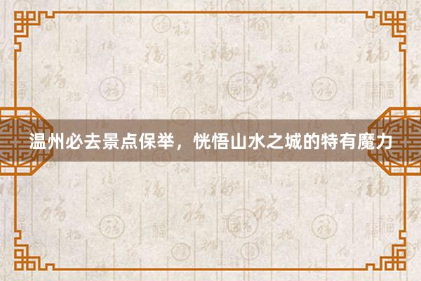 温州必去景点保举，恍悟山水之城的特有魔力