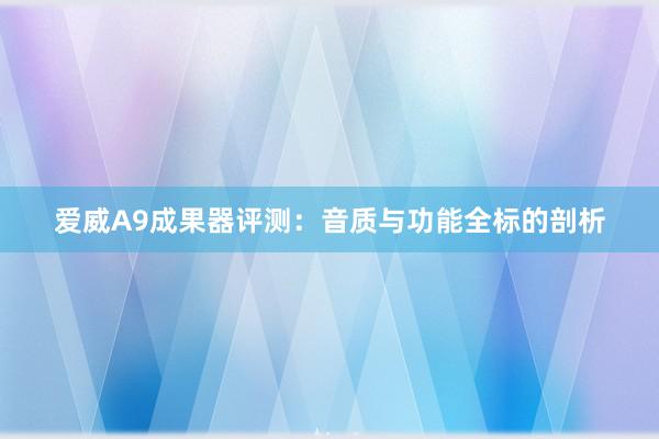 爱威A9成果器评测：音质与功能全标的剖析