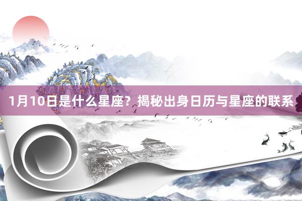 1月10日是什么星座？揭秘出身日历与星座的联系