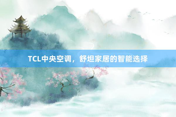 TCL中央空调，舒坦家居的智能选择
