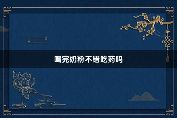喝完奶粉不错吃药吗