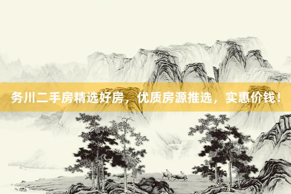 务川二手房精选好房，优质房源推选，实惠价钱！